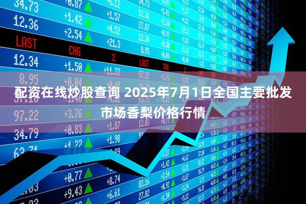 配资在线炒股查询 2025年7月1日全国主要批发市场香梨价格行情