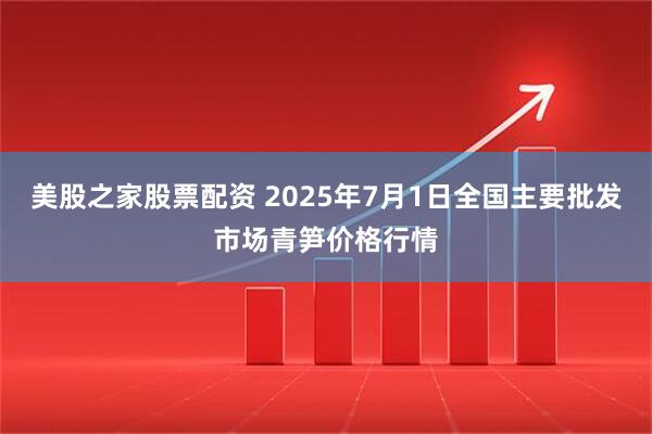 美股之家股票配资 2025年7月1日全国主要批发市场青笋价格行情