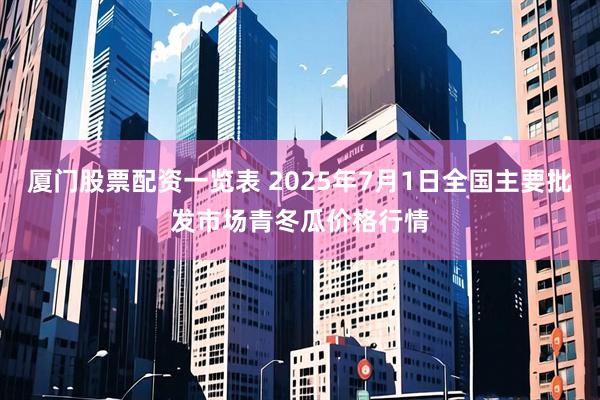 厦门股票配资一览表 2025年7月1日全国主要批发市场青冬瓜价格行情