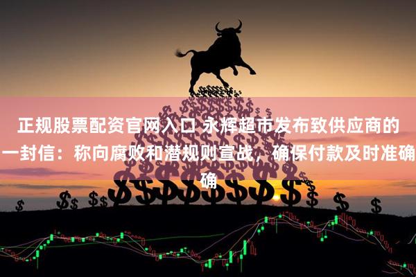 正规股票配资官网入口 永辉超市发布致供应商的一封信：称向腐败和潜规则宣战，确保付款及时准确