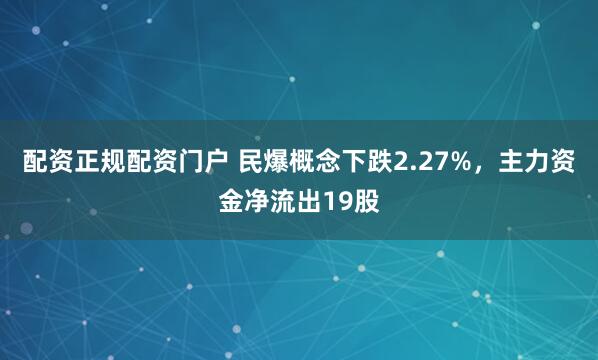 配资正规配资门户 民爆概念下跌2.27%，主力资金净流出19股