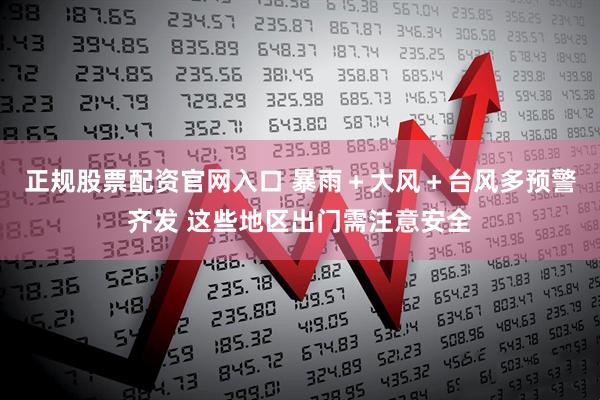 正规股票配资官网入口 暴雨＋大风＋台风多预警齐发 这些地区出门需注意安全