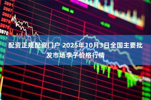 配资正规配资门户 2025年10月3日全国主要批发市场李子价格行情